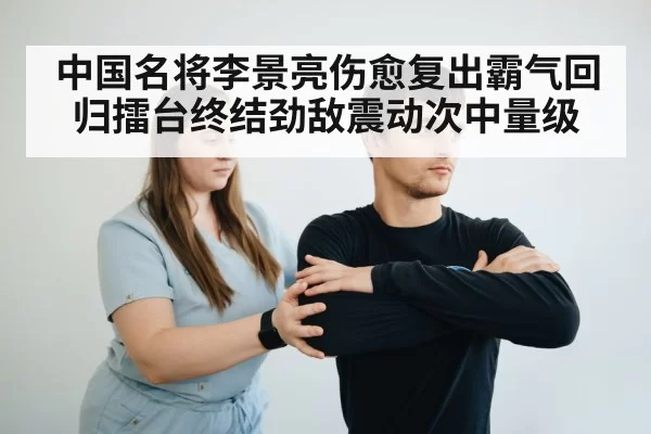 中国名将李景亮伤愈复出霸气回归擂台终结劲敌震动次中量级