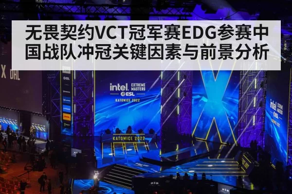无畏契约VCT冠军赛EDG参赛中国战队冲冠关键因素与前景分析