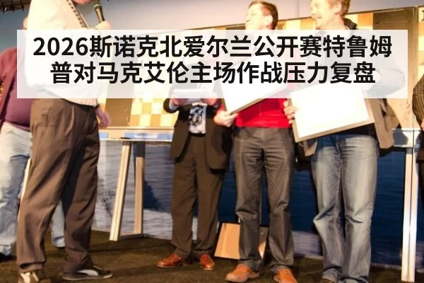 2026斯诺克北爱尔兰公开赛特鲁姆普对马克艾伦主场作战压力复盘